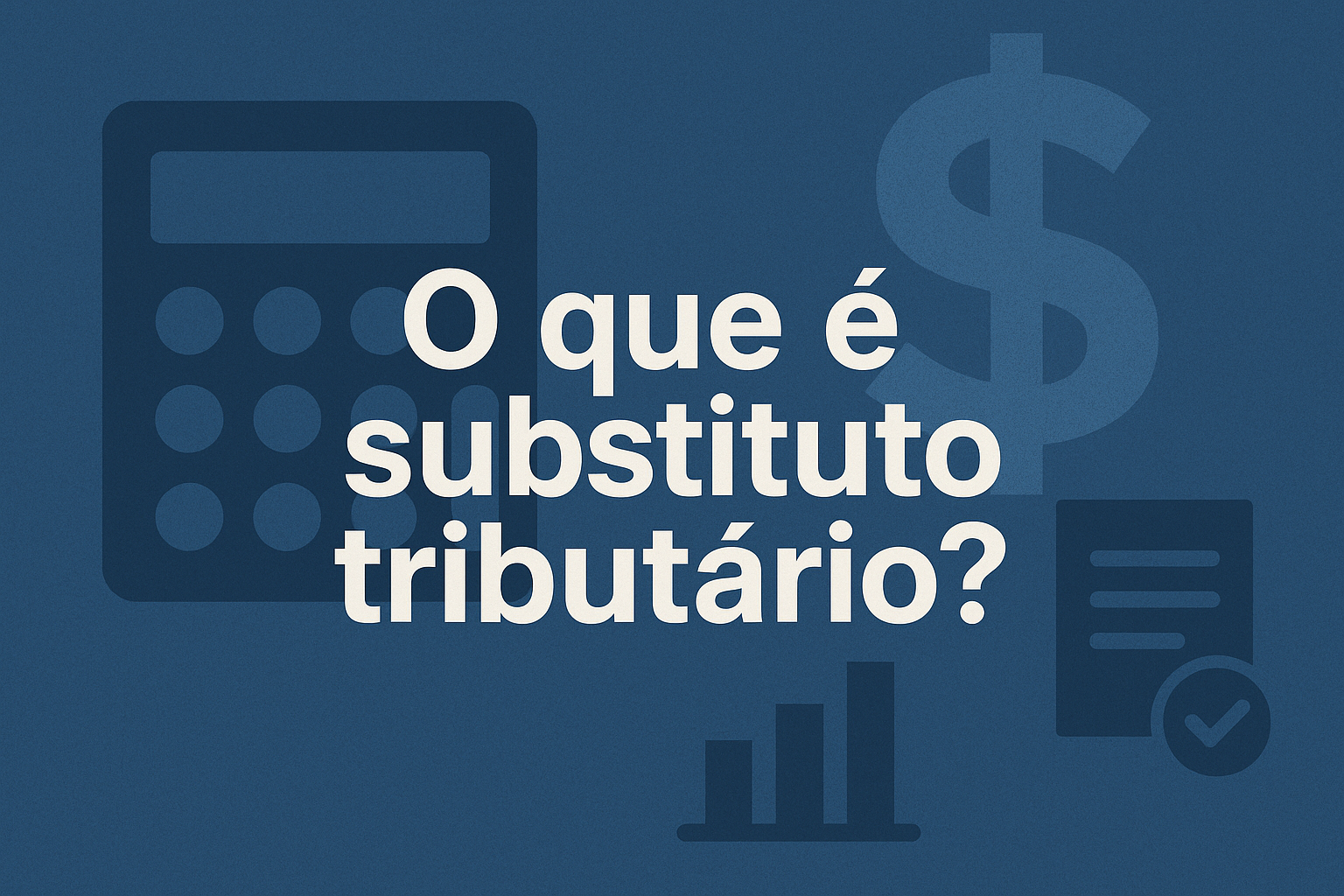O que é Substituto Tributário? Entenda de vez.